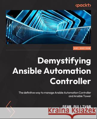 Demystifying Ansible Automation Platform: A definitive way to manage Ansible Automation Platform and Ansible Tower Sean Sullivan 9781803244884 Packt Publishing