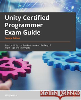 Unity Certified Programmer Exam Guide - Second Edition: Pass the Unity certification exam with the help of expert tips and techniques Walker, Philip 9781803246215 Packt Publishing Limited