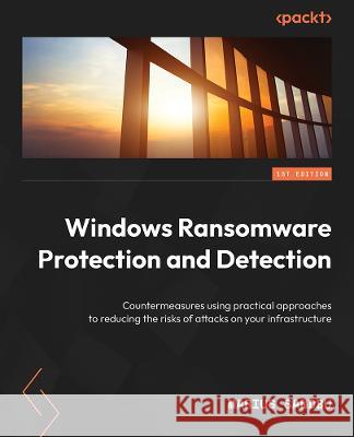 Windows Ransomware Detection and Protection: Securing Windows endpoints, the cloud, and infrastructure using Microsoft Intune, Sentinel, and Defender Marius Sandbu 9781803246345 Packt Publishing