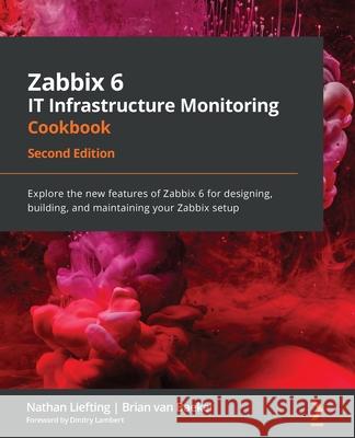 Zabbix 6 IT Infrastructure Monitoring Cookbook: Explore the new features of Zabbix 6 for designing, building, and maintaining your Zabbix setup, 2nd Edition Nathan Liefting, Brian van Baekel, Dmitry Lambert 9781803246918 Packt Publishing Limited