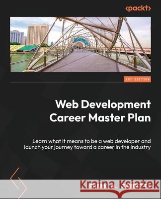 Web Development Career Master Plan: Learn what it means to be a web developer and launch your journey toward a career in the industry Frank W. Zammetti 9781803247083 Packt Publishing