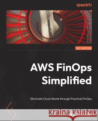 AWS FinOps Simplified: Eliminate cloud waste through practical FinOps Peter Chung 9781803247236 Packt Publishing