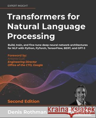 Transformers for Natural Language Processing - Second Edition: Build, train, and fine-tune deep neural network architectures for NLP with Python, PyTo Denis Rothman 9781803247335