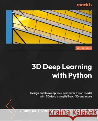 3D Deep Learning with Python: Design and develop your computer vision model with 3D data using PyTorch3D and more Xudong Ma Vishakh Hegde Lilit Yolyan 9781803247823 Packt Publishing