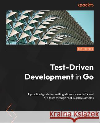 Test-Driven Development in Go: A practical guide to writing idiomatic and efficient Go tests through real-world examples Adelina Simion 9781803247878 Packt Publishing