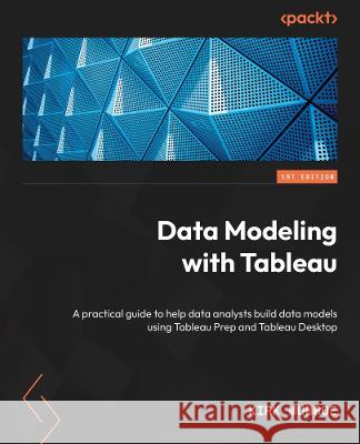 Data Modeling with Tableau: A practical guide to building data models using Tableau Prep and Tableau Desktop Kirk Munroe 9781803248028 Packt Publishing