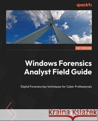 Windows Forensics Analyst Field Guide: Engage in proactive cyber defense using digital forensics techniques Muhiballah Mohammed 9781803248479 Packt Publishing