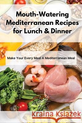 Mouth-Watering Mediterranean Recipes for Lunch & Dinner: Make Your Every Meal A Mediterranean Meal Delia Bell 9781803254333