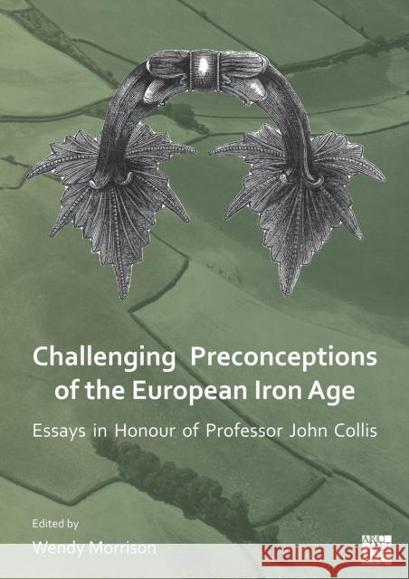Challenging Preconceptions of the European Iron Age: Essays in Honour of Professor John Collis Wendy Morrison   9781803270067 Archaeopress Archaeology