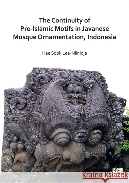 The Continuity of Pre-Islamic Motifs in Javanese Mosque Ornamentation, Indonesia Hee Sook Lee-Niinioja 9781803270487 Archaeopress