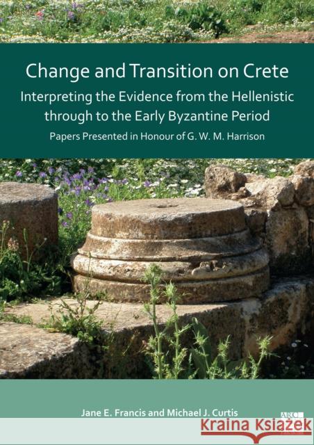 Change and Transition on Crete: Interpreting the Evidence from the Hellenistic Through to the Early Byzantine Period: Papers Presented in Honour of G. Jane Francis Michael Curtis 9781803270562 Archaeopress Publishing