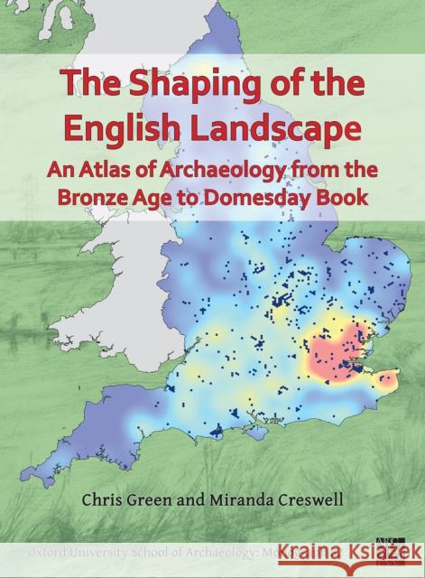 The Shaping of the English Landscape: An Atlas of Archaeology from the Bronze Age to Domesday Book Chris Green (Postdoctoral Researcher, Ox Miranda Creswell (Artist in Residence, O  9781803270609 Archaeopress