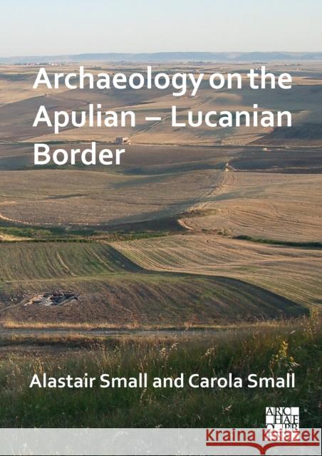 Archaeology on the Apulian - Lucanian Border Alastair Small (Honorary Professorial Fe Carola Small (Honorary Professorial Fell  9781803270647 Archaeopress Archaeology
