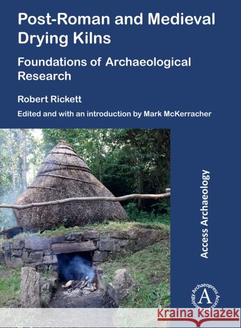 Post-Roman and Medieval Drying Kilns: Foundations of Archaeological Research Robert Rickett Mark McKerracher 9781803270708 Archaeopress Publishing