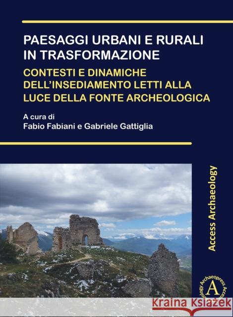 Paesaggi urbani e rurali in trasformazione. Contesti e dinamiche dell'insediamento letti alla luce della fonte archeologica: Atti della Giornata di Studi dei Dottorandi in Archeologia (Pisa, 22 novemb  9781803270968 Archaeopress Publishing