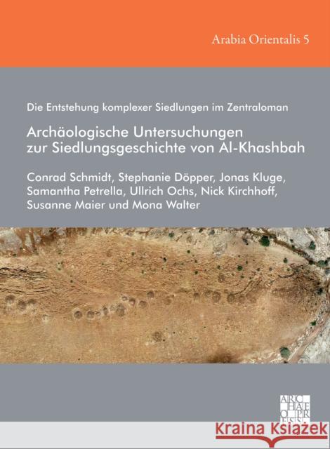 Die Entstehung komplexer Siedlungen im Zentraloman: Archäologische Untersuchungen zur Siedlungsgeschichte von Al-Khashbah Conrad Schmidt, Dr. Stephanie Dopper (Postdoctoral Researcher, Johann Wolfgang Goethe University Frankfurt am Main), Jon 9781803271002 Archaeopress