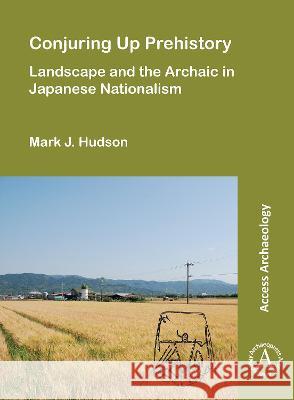 Conjuring Up Prehistory: Landscape and the Archaic in Japanese Nationalism Mark J. Hudson 9781803271149 Archaeopress Publishing