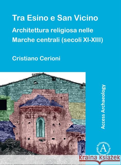 Tra Esino E San Vicino: Architettura Religiosa Nelle Marche Centrali (Secoli XI-XIII) Cristiano Cerioni 9781803271323 Archaeopress Publishing