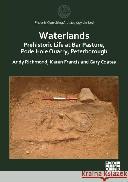 Waterlands: Prehistoric Life at Bar Pasture, Pode Hole Quarry, Peterborough Andy Richmond (Director, Phoenix Consult Karen Francis (Project Manager, Phoenix  Gary Coates 9781803271521