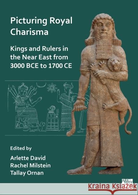 Picturing Royal Charisma: Kings and Rulers in the Near East from 3000 BCE to 1700 CE Arlette David (Professor of Egyptology,  Rachel Milstein (The Hebrew University o Tallay Ornan (Professor emerita of Anc 9781803271606