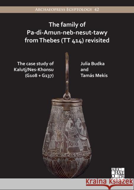 The Family of Pa-di-Amun-neb-nesut-tawy from Thebes (TT 414) Revisited: The Case Study of Kalutj/Nes-Khonsu (G108 + G137) Tamas Mekis 9781803271620 Archaeopress