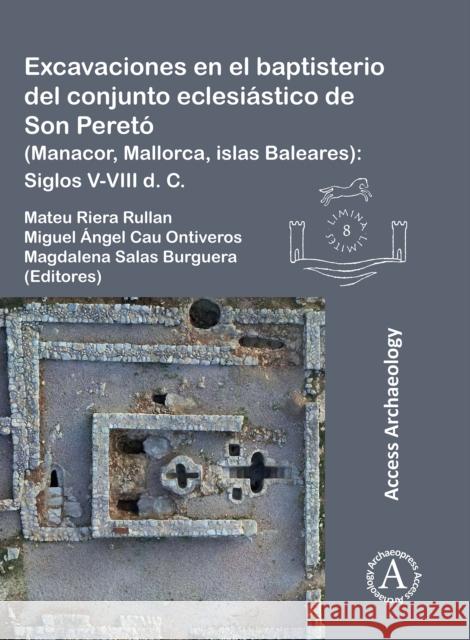 Excavaciones En El Baptisterio del Conjunto Eclesiastico de Son Pereto (Manacor, Mallorca, Islas Baleares): Siglos V-VIII D. C. Riera Rullan, Mateu 9781803271781