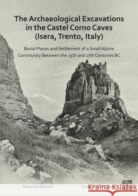 The Archaeological Excavations in the Castel Corno Caves (Isera, Trento, Italy): Burial Places and Settlement of a Small Alpine Community Between the Battisti, Maurizio 9781803271934 Archaeopress Archaeology