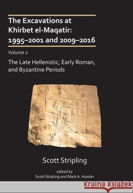 The Excavations at Khirbet el-Maqatir, Israel: 1995-2001 and 2009-2016: Volume 2: The Late Hellenistic, Early Roman, and Byzantine Periods Scott Stripling (Professor of History an Scott Stripling (Professor of History an Mark A. Hassler (Associate Professor o 9781803272115
