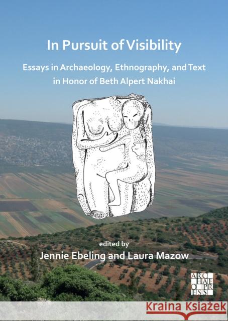 In Pursuit of Visibility: Essays in Archaeology, Ethnography, and Text in Honor of Beth Alpert Nakhai Jennie Ebeling (Associate Professor of A Laura Mazow (Associate Professor of Anth  9781803272313