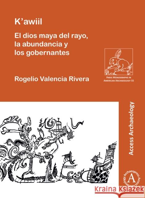 K'Awiil: El Dios Maya del Rayo, La Abundancia Y Los Gobernantes Valencia Rivera, Rogelio 9781803272375 Archaeopress Access Archaeology