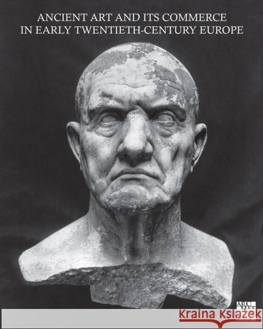 Ancient Art and Its Commerce in Early Twentieth-Century Europe: A Collection of Essays Written by the Participants of the John Marshall Archive Projec Guido Petruccioli 9781803272566 Archaeopress Publishing