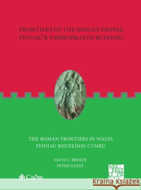 Frontiers of the Roman Empire: The Roman Frontiers in Wales: Ffiniau'r Ymerodraeth Rufeinig: Ffiniau Rhufeinig Cymru David J. Breeze   9781803272917 Archaeopress Archaeology