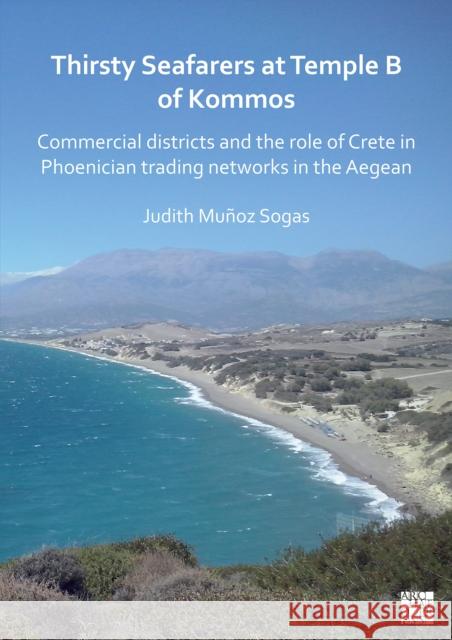 Thirsty Seafarers at Temple B of Kommos: Commercial Districts and the Role of Crete in Phoenician Trading Networks in the Aegean Judith Munoz Sogas (Researcher, Universi   9781803273228 Archaeopress Archaeology