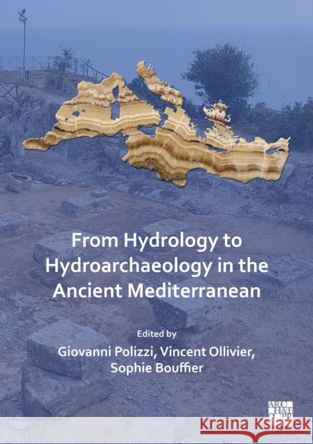 From Hydrology to Hydroarchaeology in the Ancient Mediterranean: An Interdisciplinary Approach Giovanni Polizzi (Post-doctoral research Vincent Ollivier (Research Engineer, CNR Sophie Bouffier 9781803273747 Archaeopress Archaeology