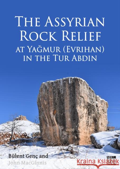 The Assyrian Rock Relief at YaGmur (Evrihan) in the Tur Abdin Bulent Genc (Associate Professor in the  John MacGinnis (Senior Curator, The Brit  9781803274225 Archaeopress Archaeology