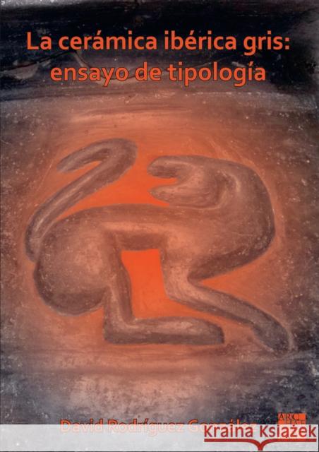 La ceramica iberica gris: ensayo de tipologia David Rodrigue 9781803274393 Archaeopress Publishing