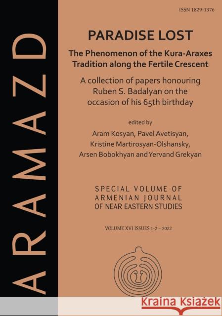 Paradise Lost: The Phenomenon of the Kura-Araxes Tradition along the Fertile Crescent: Collection of Papers Honouring Ruben S. Badalyan on the Occasion of His 65th Birthday Aram Kosyan Pavel S. Avetisyan Kristine Martirosyan-Olshansky 9781803274485