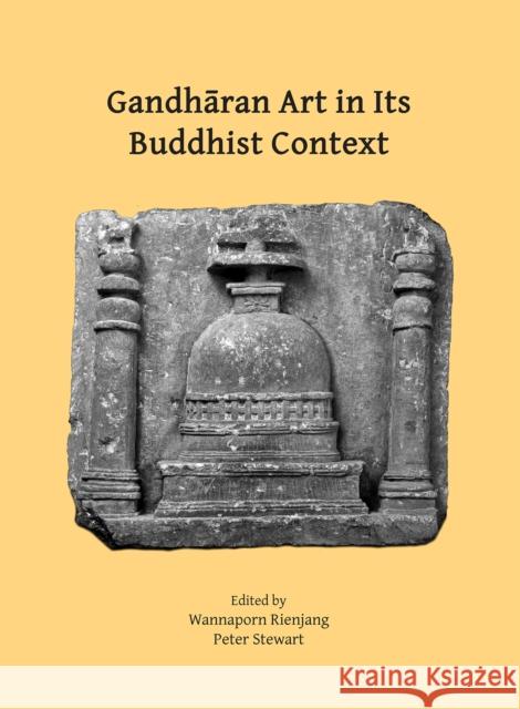 Gandharan Art in Its Buddhist Context: Proceedings of the Fifth International Workshop of the Gandhara Connections Project, University of Oxford, 21st-23rd March, 2022 Wannaporn Rienjang (Lecturer in Archaeol Peter Stewart (Director / Professor of A  9781803274737 Archaeopress Archaeology
