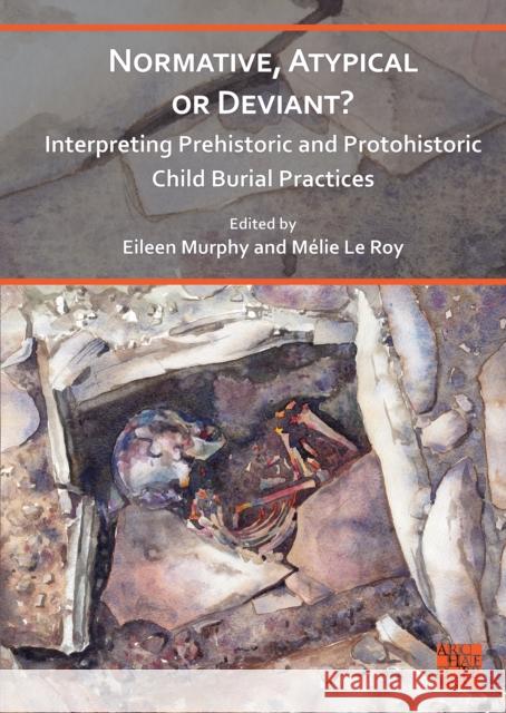 Normative, Atypical or Deviant? Interpreting Prehistoric and Protohistoric Child Burial Practices  9781803275116 Archaeopress