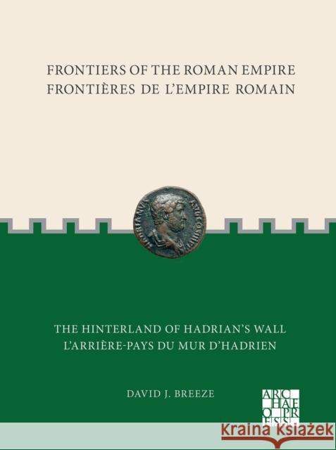 Frontiers of the Roman Empire: The Hinterland of Hadrian's Wall: Frontieres de l'Empire Romain: l'Arriere-Pays Du Mur d'Hadrien David J. Breeze 9781803275475