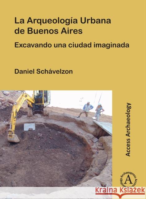 La Arqueologia Urbana de Buenos Aires Daniel (Director, Center for Urban Archaeology, University of Buenos Aires) Schavelzon 9781803275550