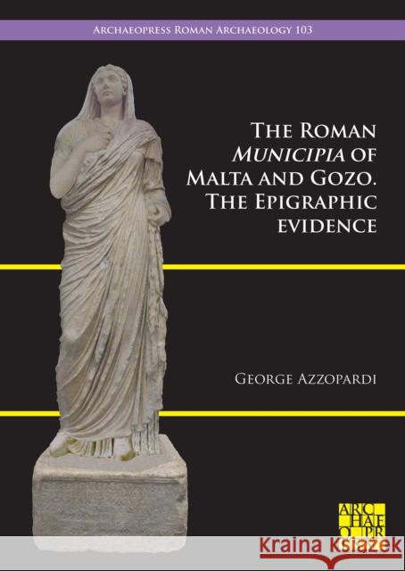 The Roman Municipia of Malta and Gozo: The Epigraphic Evidence George Azzopardi 9781803276144