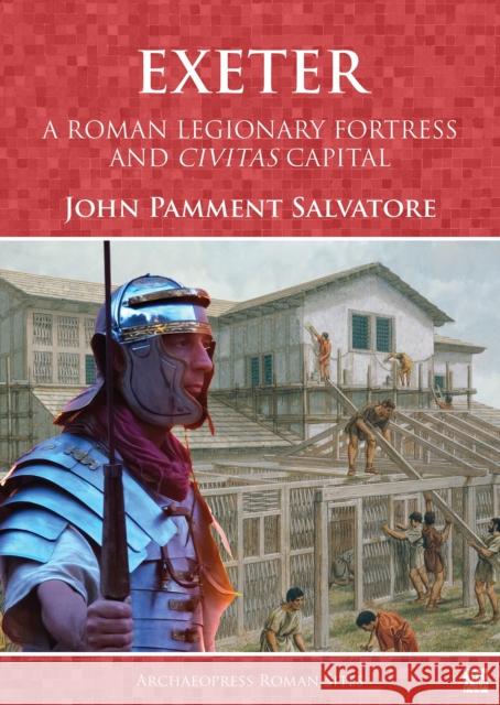 Exeter: A Roman Legionary Fortress and Civitas Capital John Pamment Salvatore 9781803276281 Archaeopress Publishing