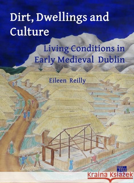 Dirt, Dwellings and Culture: Living Conditions in Early Medieval Dublin Eileen (Adjunct Research Fellow, UCD School of Archaeology) Reilly 9781803276526 Archaeopress Publishing