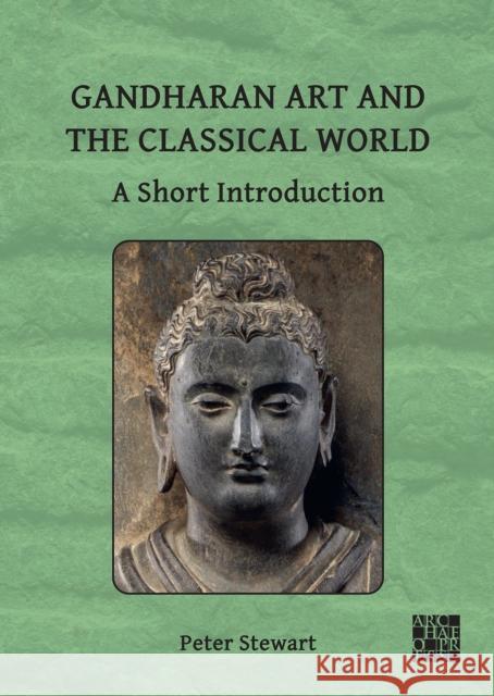 Gandharan Art and the Classical World: A Short Introduction Peter Stewart 9781803276946 Archaeopress Publishing