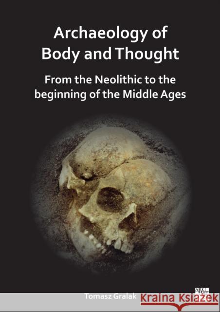 Archaeology of Body and Thought: From the Neolithic to the Beginning of the Middle Ages Tomasz (Professor of Archeology, University of Wroclaw) Gralak 9781803277219 Archaeopress