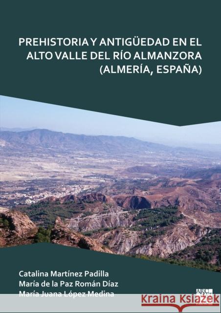 Prehistoria Y Antiguedad En El Alto Valle del Rio Almanzora (Almeria, Espana) Maria Juana (Full Professor of Ancient History, University of Almeria (UAL)) Lopez Medina 9781803277776 Archaeopress