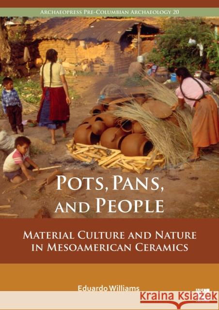 Pots, Pans, and People: Material Culture and Nature in Mesoamerican Ceramics Eduardo Williams 9781803278094 Archaeopress