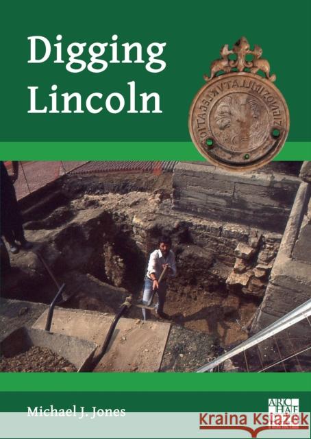 Digging Lincoln: An Archaeological Memoir Michael J. (Visiting Reader, Bishop Grossesteste University, Lincoln) Jones 9781803278476