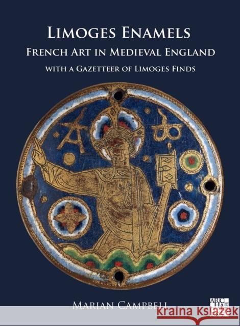 Limoges Enamels: French Art in Medieval England with a Gazetteer of Limoges Finds Marian (Independent Researcher, Victoria & Albert Museum (retired)) Campbell 9781803278834